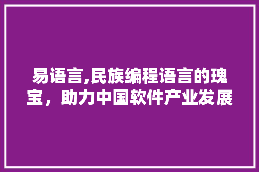 易语言,民族编程语言的瑰宝，助力中国软件产业发展 百度SEO
