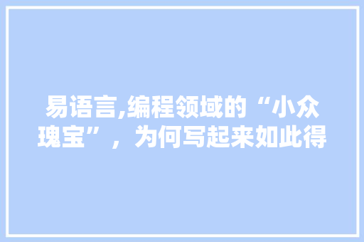 易语言,编程领域的“小众瑰宝”，为何写起来如此得心应手 神马SEO