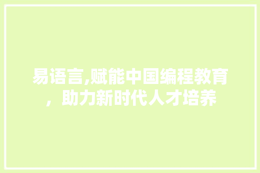 易语言,赋能中国编程教育，助力新时代人才培养 百度SEO