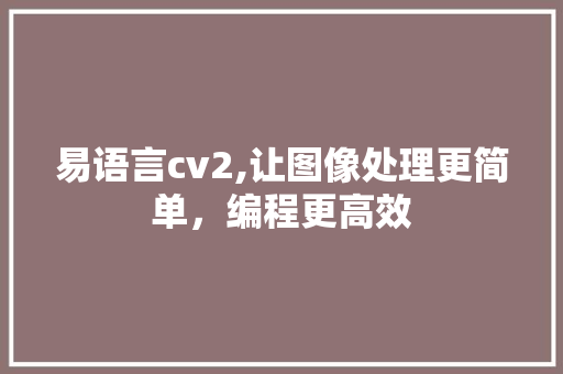 易语言cv2,让图像处理更简单，编程更高效 搜狗SEO