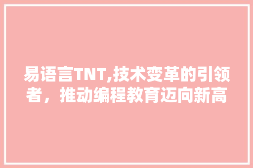 易语言TNT,技术变革的引领者，推动编程教育迈向新高度