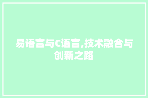 易语言与C语言,技术融合与创新之路