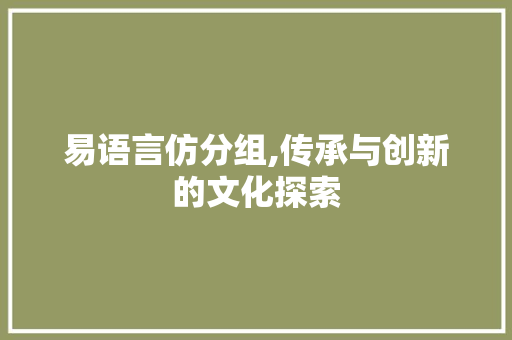 易语言仿分组,传承与创新的文化探索 必应SEO