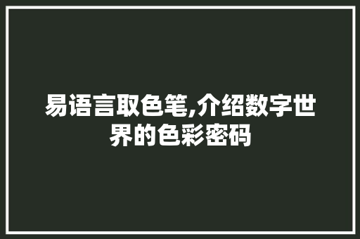 易语言取色笔,介绍数字世界的色彩密码 GoogleSEO