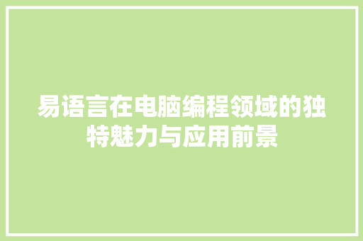 易语言在电脑编程领域的独特魅力与应用前景 GoogleSEO