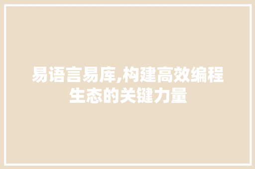 易语言易库,构建高效编程生态的关键力量