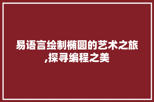 易语言绘制椭圆的艺术之旅,探寻编程之美 GoogleSEO
