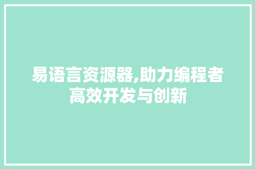 易语言资源器,助力编程者高效开发与创新 必应SEO
