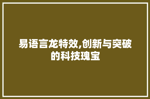 易语言龙特效,创新与突破的科技瑰宝 神马SEO