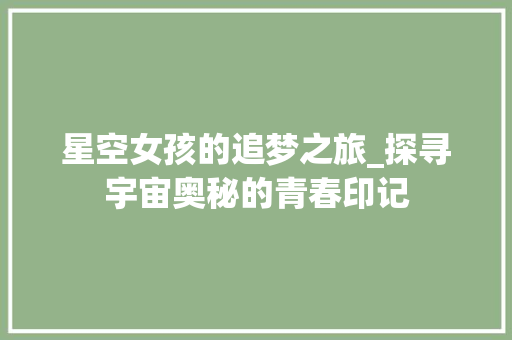 星空女孩的追梦之旅_探寻宇宙奥秘的青春印记 百度SEO