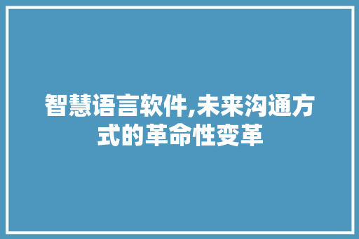 智慧语言软件,未来沟通方式的革命性变革 神马SEO