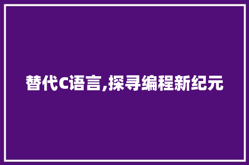 替代C语言,探寻编程新纪元 百度SEO