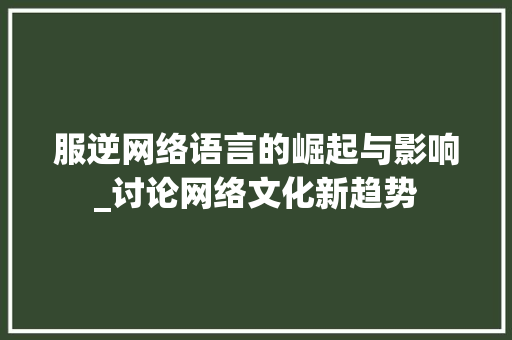 服逆网络语言的崛起与影响_讨论网络文化新趋势