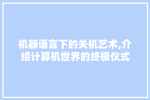 机器语言下的关机艺术,介绍计算机世界的终极仪式 百度SEO