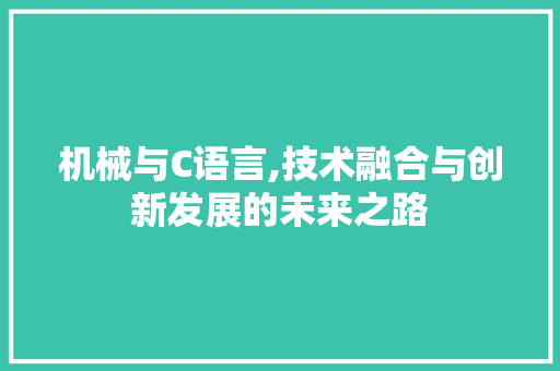 机械与C语言,技术融合与创新发展的未来之路 GoogleSEO