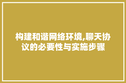 构建和谐网络环境,聊天协议的必要性与实施步骤 神马SEO