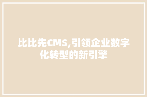 比比先CMS,引领企业数字化转型的新引擎 搜狗SEO
