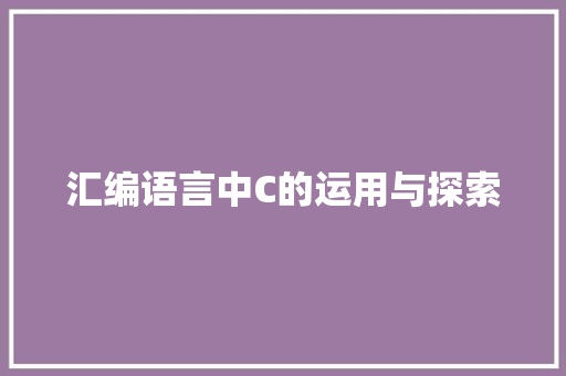 汇编语言中C的运用与探索 百度SEO