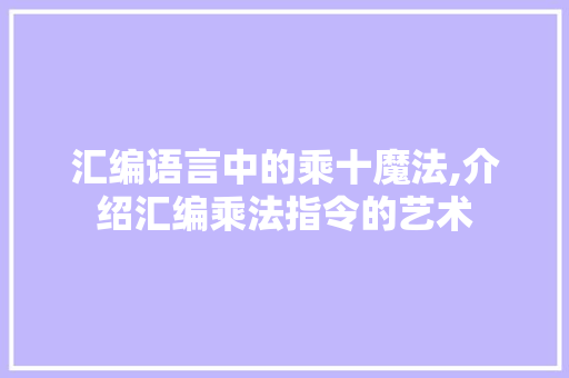 汇编语言中的乘十魔法,介绍汇编乘法指令的艺术 必应SEO