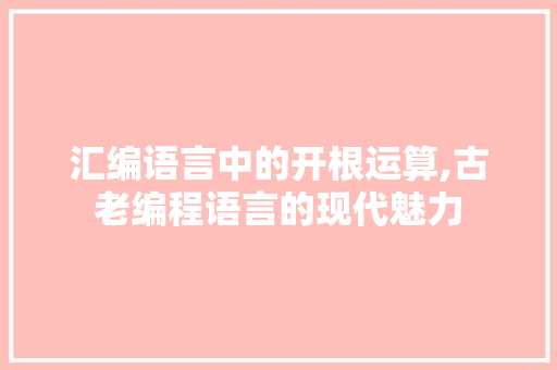 汇编语言中的开根运算,古老编程语言的现代魅力 GoogleSEO