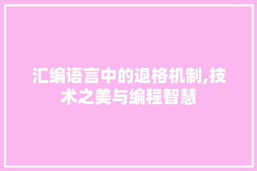 汇编语言中的退格机制,技术之美与编程智慧 百度SEO