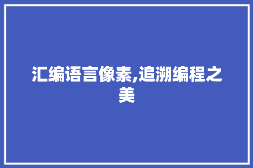 汇编语言像素,追溯编程之美 必应SEO