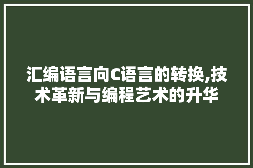 汇编语言向C语言的转换,技术革新与编程艺术的升华 搜狗SEO