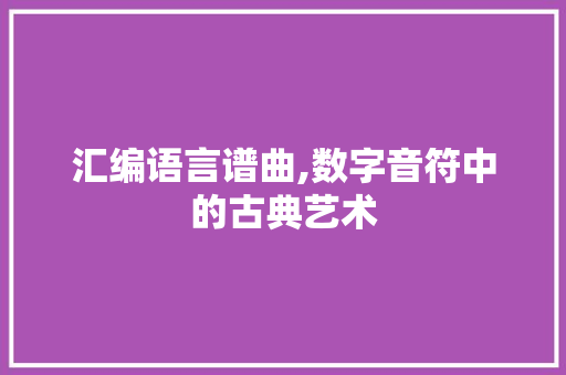 汇编语言谱曲,数字音符中的古典艺术 神马SEO