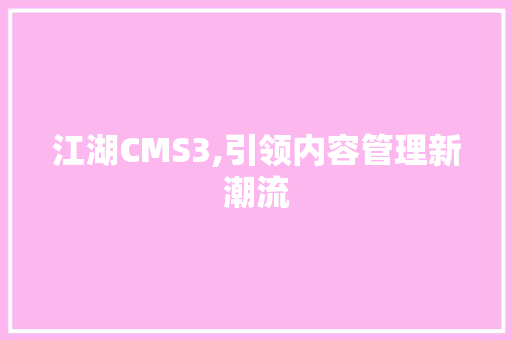 江湖CMS3,引领内容管理新潮流