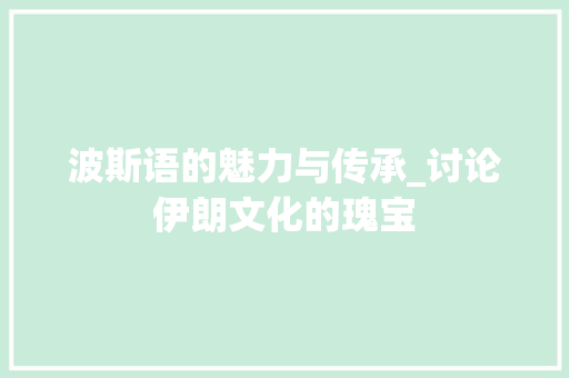 波斯语的魅力与传承_讨论伊朗文化的瑰宝 GoogleSEO