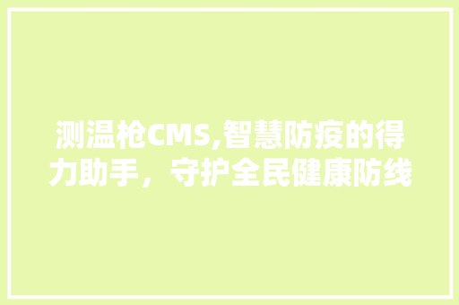 测温枪CMS,智慧防疫的得力助手，守护全民健康防线 百度SEO