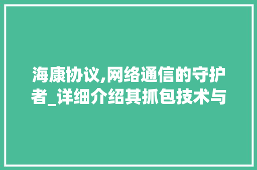 海康协议,网络通信的守护者_详细介绍其抓包技术与应用 神马SEO