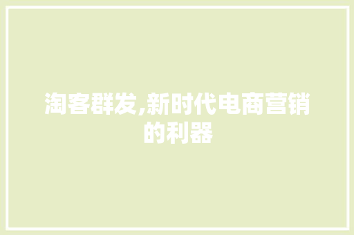 淘客群发,新时代电商营销的利器 神马SEO