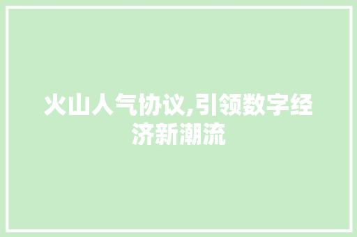 火山人气协议,引领数字经济新潮流 百度SEO