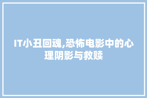 IT小丑回魂,恐怖电影中的心理阴影与救赎