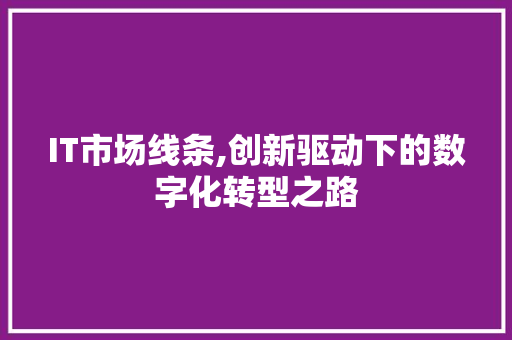 IT市场线条,创新驱动下的数字化转型之路