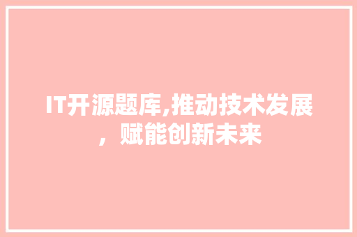 IT开源题库,推动技术发展，赋能创新未来 GoogleSEO