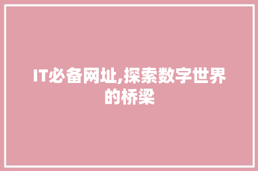 IT必备网址,探索数字世界的桥梁