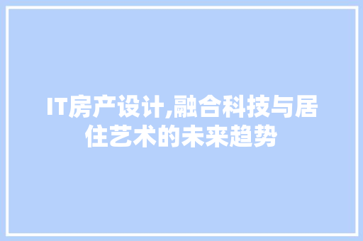 IT房产设计,融合科技与居住艺术的未来趋势 百度SEO