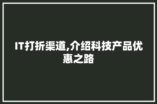 IT打折渠道,介绍科技产品优惠之路