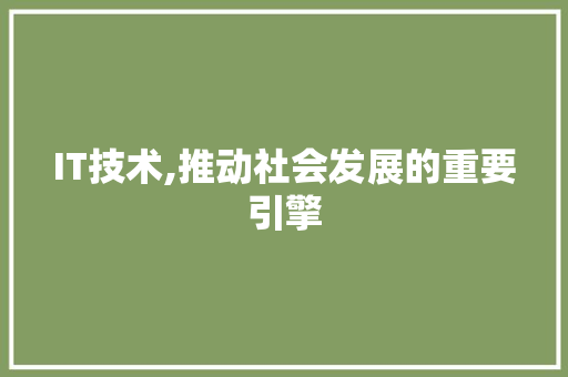 IT技术,推动社会发展的重要引擎