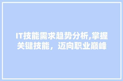 IT技能需求趋势分析,掌握关键技能，迈向职业巅峰
