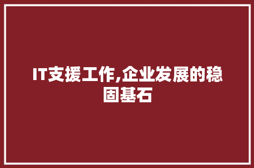 IT支援工作,企业发展的稳固基石