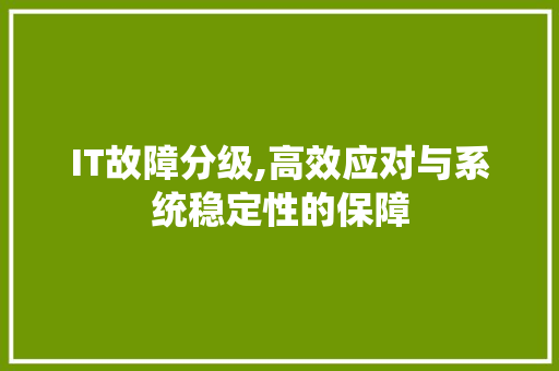 IT故障分级,高效应对与系统稳定性的保障