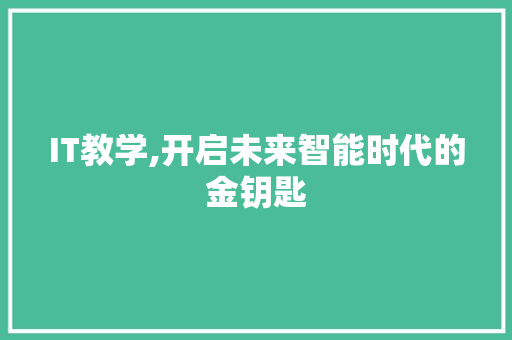 IT教学,开启未来智能时代的金钥匙