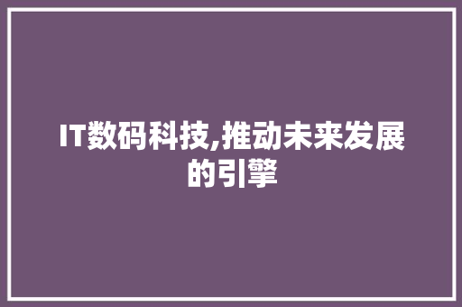IT数码科技,推动未来发展的引擎