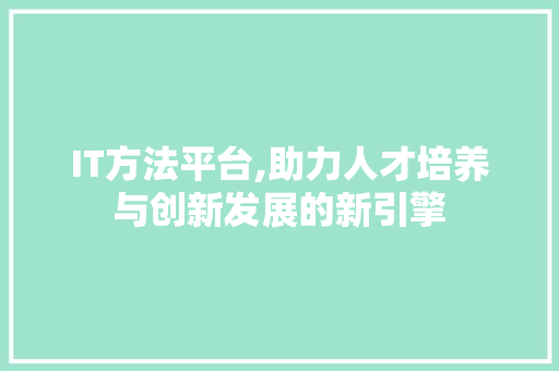 IT方法平台,助力人才培养与创新发展的新引擎