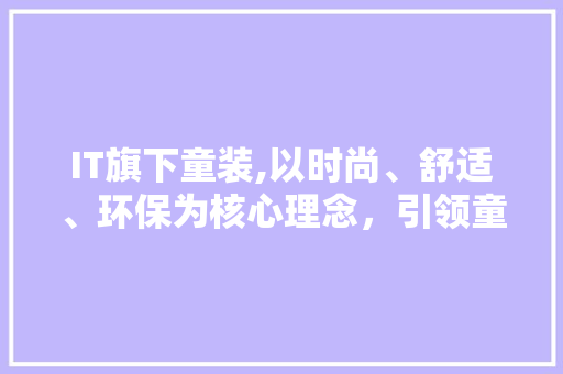 IT旗下童装,以时尚、舒适、环保为核心理念，引领童装行业新潮流