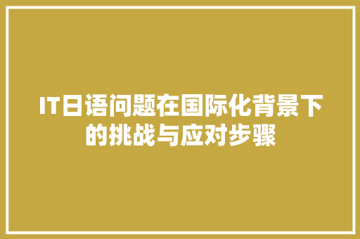 IT日语问题在国际化背景下的挑战与应对步骤