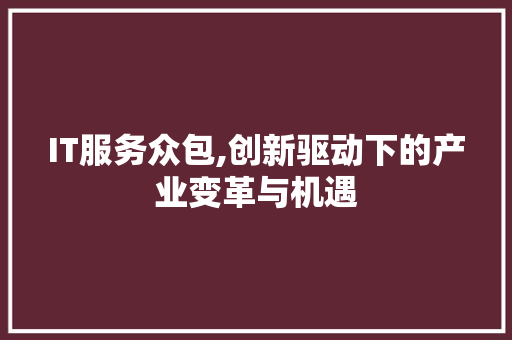IT服务众包,创新驱动下的产业变革与机遇